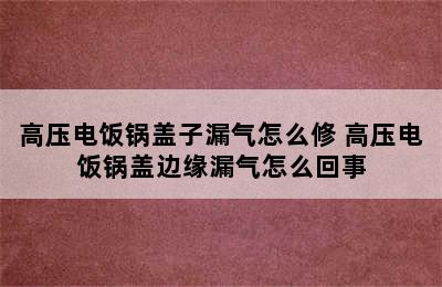 高压电饭锅盖子漏气怎么修 高压电饭锅盖边缘漏气怎么回事